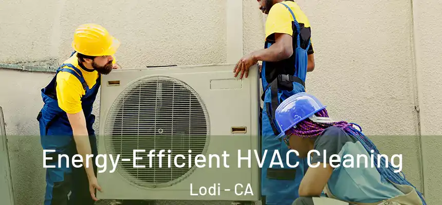 Energy-Efficient HVAC Cleaning Lodi - CA